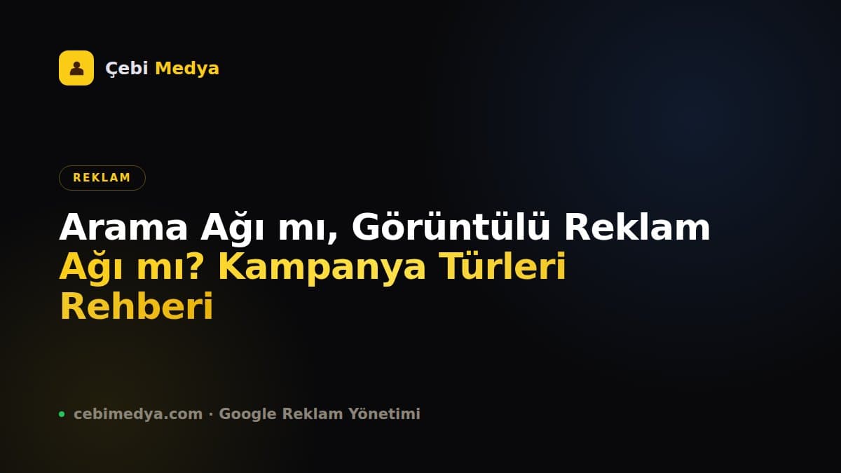 Arama Ağı mı, Görüntülü Reklam Ağı mı? Kampanya Türleri Rehberi