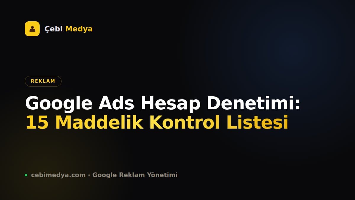 Google Ads Hesap Denetimi: 15 Maddelik Kontrol Listesi