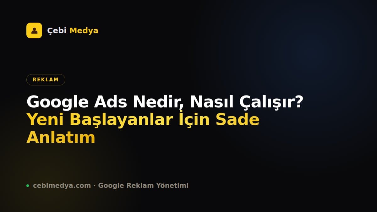 Google Ads Nedir, Nasıl Çalışır? Yeni Başlayanlar İçin Sade Anlatım