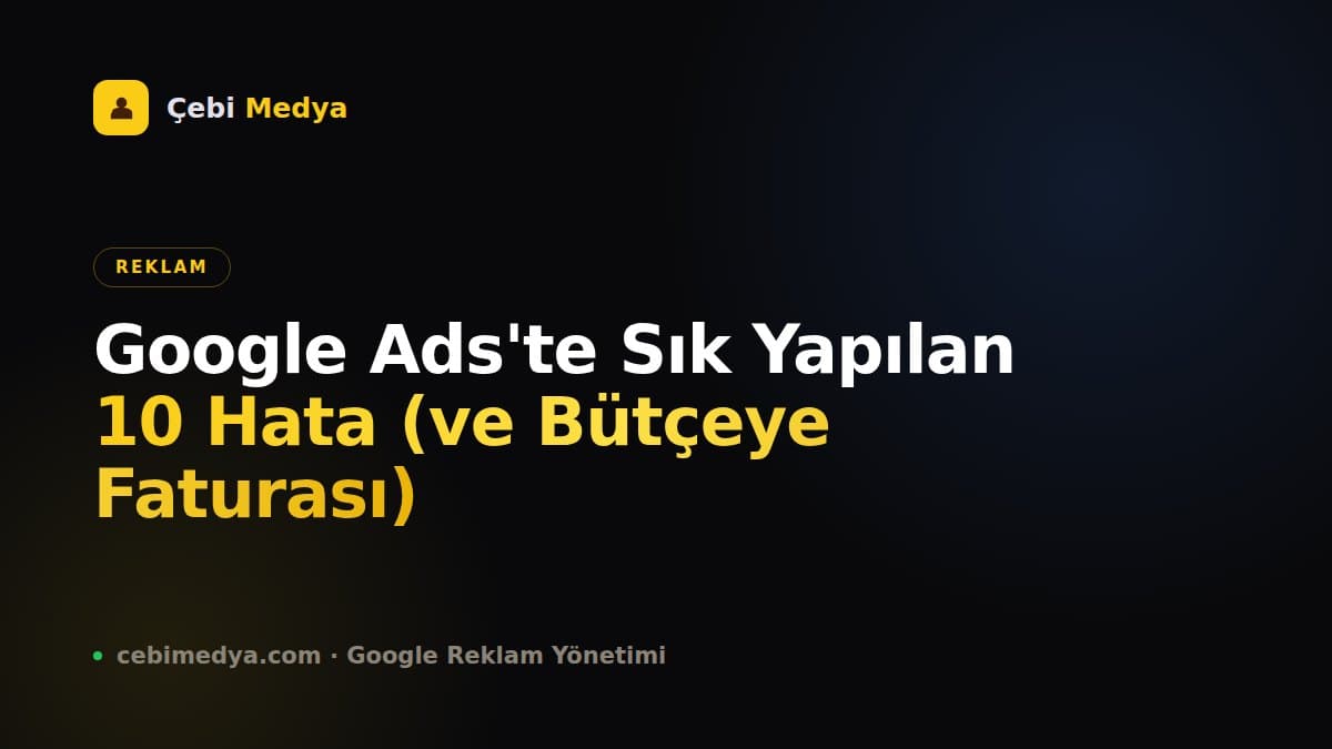Google Ads'te Sık Yapılan 10 Hata (ve Bütçeye Faturası)