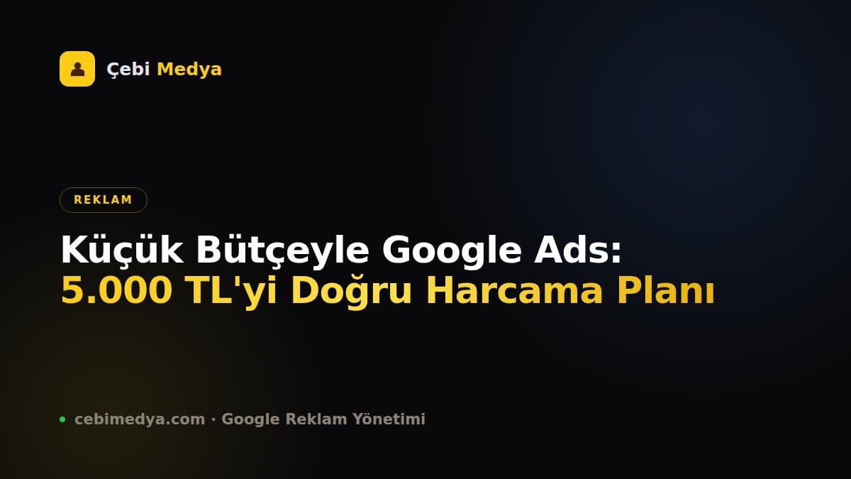 Küçük Bütçeyle Google Ads: 5.000 TL'yi Doğru Harcama Planı