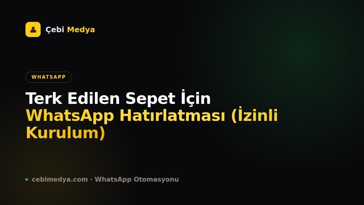 Terk Edilen Sepet İçin WhatsApp Hatırlatması (İzinli Kurulum)