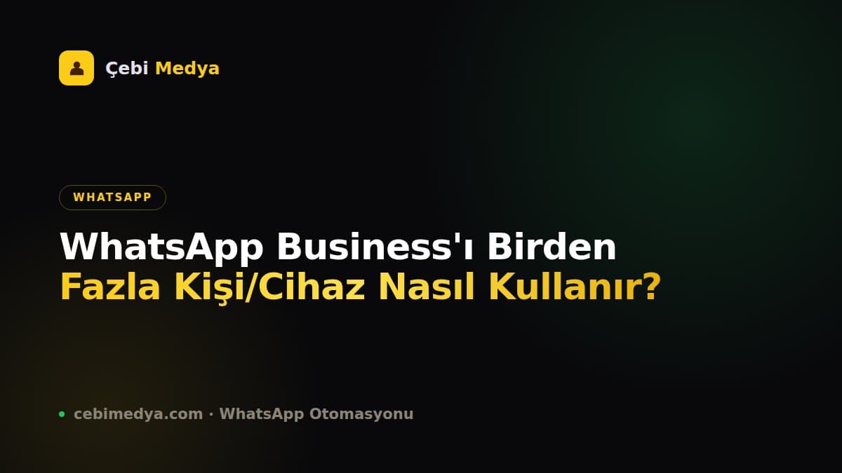 WhatsApp Business'ı Birden Fazla Kişi/Cihaz Nasıl Kullanır?