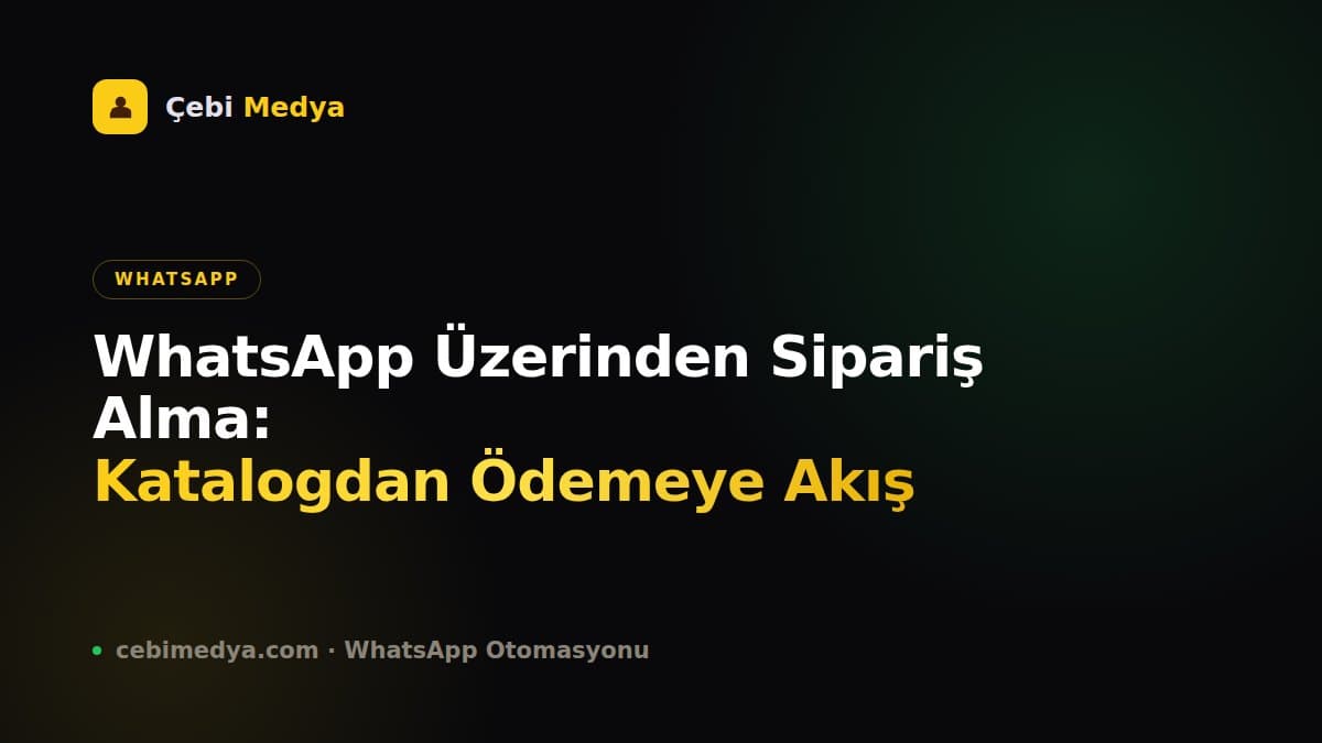 WhatsApp Üzerinden Sipariş Alma: Katalogdan Ödemeye Akış