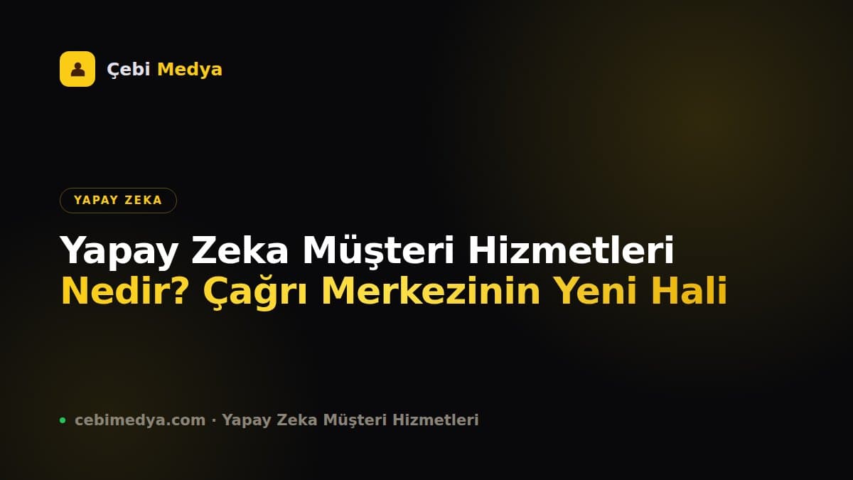 Yapay Zeka Müşteri Hizmetleri Nedir? Çağrı Merkezinin Yeni Hali