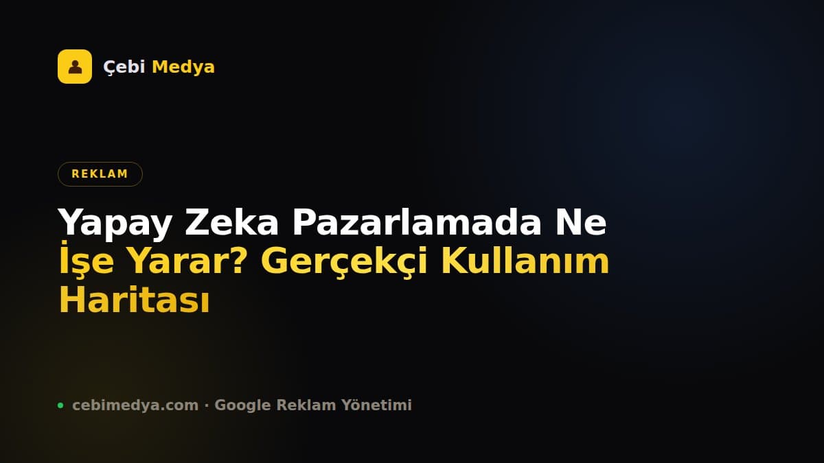 Yapay Zeka Pazarlamada Ne İşe Yarar? Gerçekçi Kullanım Haritası
