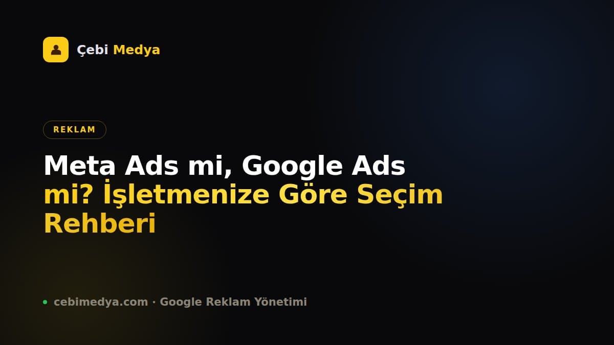 Meta Ads mi, Google Ads mi? İşletmenize Göre Seçim Rehberi
