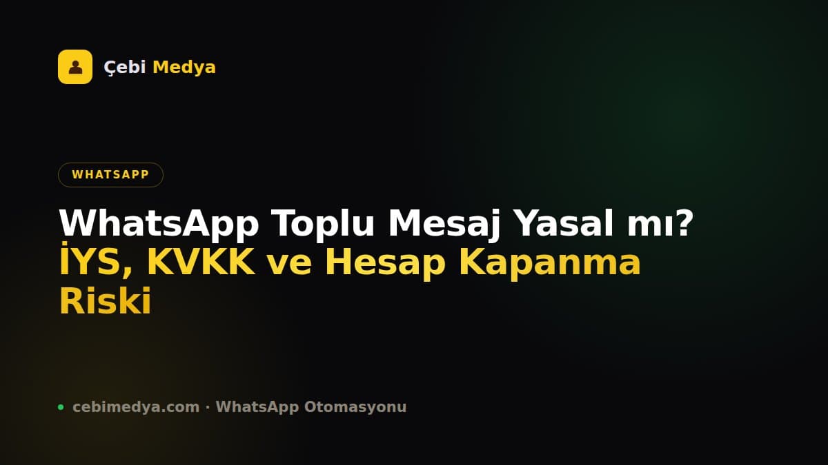 WhatsApp Toplu Mesaj Yasal mı? İYS, KVKK ve Hesap Kapanma Riski