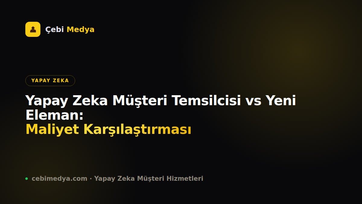 Yapay Zeka Müşteri Temsilcisi vs Yeni Eleman: Maliyet Karşılaştırması